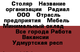 Столяр › Название организации ­ Радиал, ООО › Отрасль предприятия ­ Мебель › Минимальный оклад ­ 30 000 - Все города Работа » Вакансии   . Удмуртская респ.